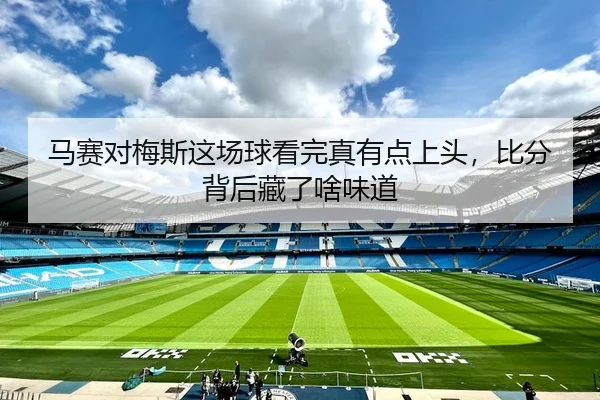 马赛对梅斯这场球看完真有点上头，比分背后藏了啥味道