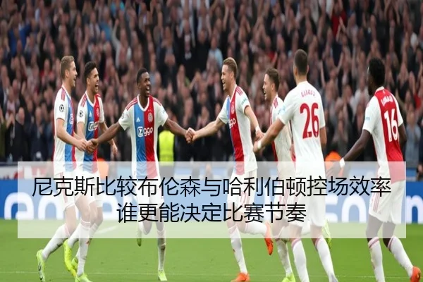 尼克斯比较布伦森与哈利伯顿控场效率谁更能决定比赛节奏
