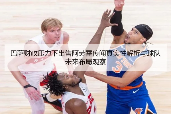 巴萨财政压力下出售阿劳霍传闻真实性解析与球队未来布局观察