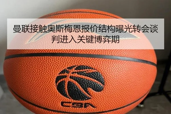 曼联接触奥斯梅恩报价结构曝光转会谈判进入关键博弈期