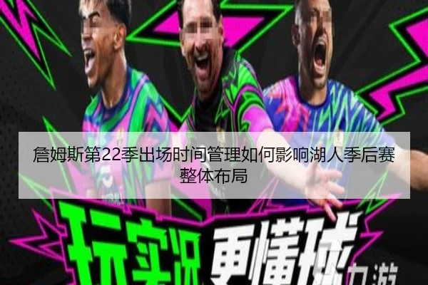詹姆斯第22季出场时间管理如何影响湖人季后赛整体布局