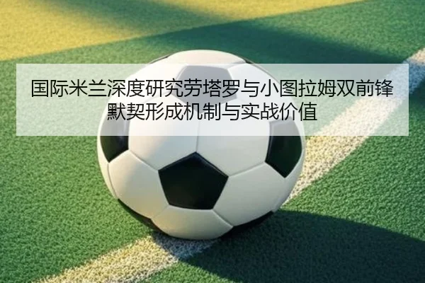 国际米兰深度研究劳塔罗与小图拉姆双前锋默契形成机制与实战价值