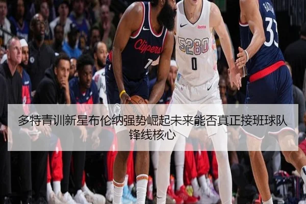 多特青训新星布伦纳强势崛起未来能否真正接班球队锋线核心
