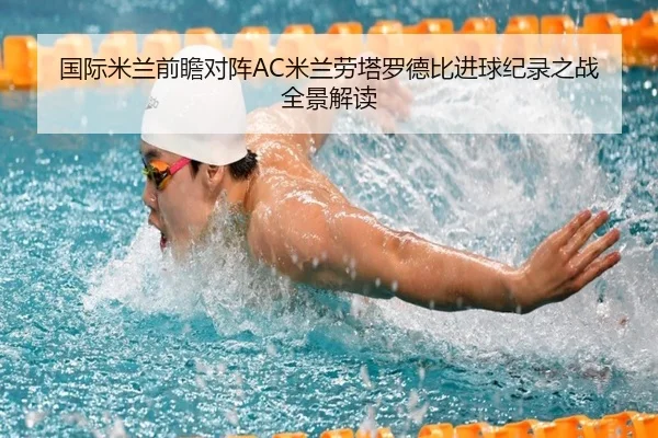 国际米兰前瞻对阵AC米兰劳塔罗德比进球纪录之战全景解读