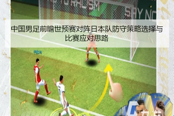 中国男足前瞻世预赛对阵日本队防守策略选择与比赛应对思路
