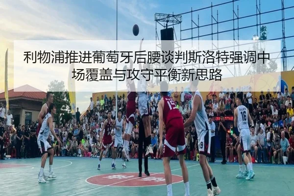 利物浦推进葡萄牙后腰谈判斯洛特强调中场覆盖与攻守平衡新思路